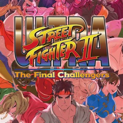 Unravel the Thrills of 'Ultra Street Fighter II: The Final Challengers'! A Remastered Classic Meets Modern Fighting Prowess!